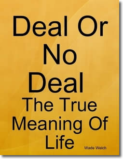 Deal Or No Deal; The True Meaning Of Life by Wade Welch
