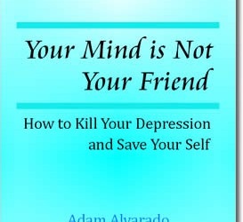 Your Mind is Not Your Friend: How to Kill Your Depression and Save Your Self