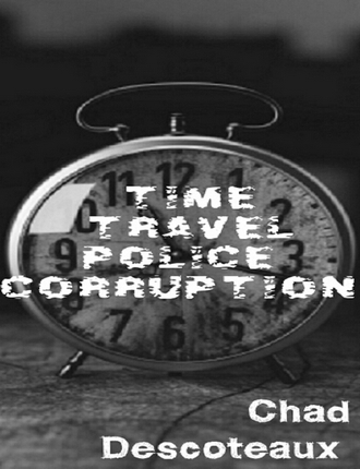Time Travel Police Corruption  by Chad Descoteaux 