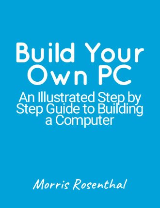 Build Your Own PC - An Illustrated Step by Step Guide to Building a Computer by Morris Rosenthal