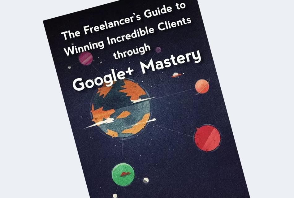 The Freelancer’s Guide to Winning Incredible Clients Google+ Mastery