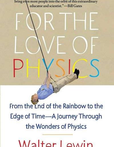 For the Love of Physics: From the End of the Rainbow to the Edge of Time, a Journey through the Wonders of Physics by Walter Lewin