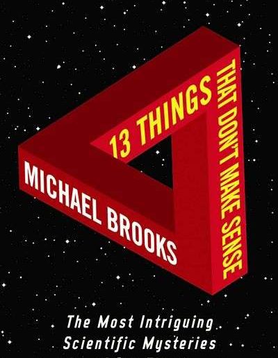 13 Things that Don’t Make Sense: The Most Baffling Scientific Mysteries of our Time by Michael Brooks