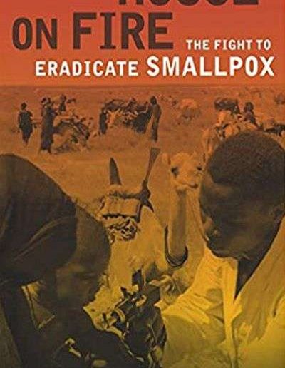 House on Fire: The Fight to Eradicate Smallpox by William H. Foege