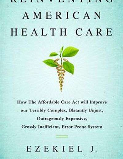 Reinventing American Health Care: How the Affordable Care Act Will Improve our Terribly Complex, Blatantly Unjust, Outrageously Expensive, Grossly Inefficient, Error Prone System by Ezekiel Emanuel