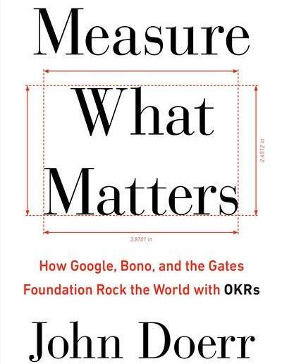 Measure What Matters: How Google, Bono, and the Gates Foundation Rock the World With OKRs by John Doerr