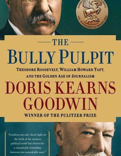 The Bully Pulpit: Theodore Roosevelt and the Golden Age of Journalism by Doris Kearns Goodwin