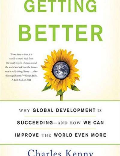 Getting Better: Why Global Development is Succeeding—and How We Can Improve the World Even More by Charles Kenny