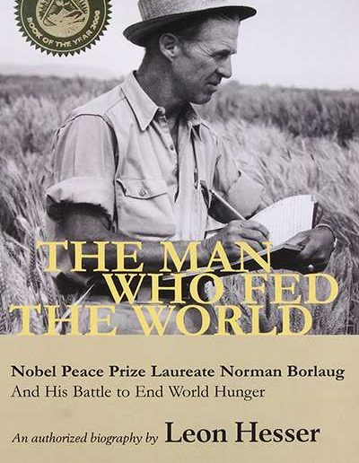The Man Who Fed the World: Nobel Peace Prize Laureate Norman Borlaug and His Battle to End World Hunger by Leon Hesser