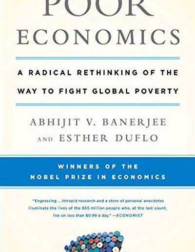Poor Economics: A Radical Rethinking of the Way to Fight Global Poverty by Abhijit Vinayak Banerjee and Esther Duflo